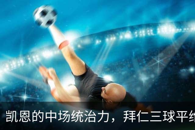 凯恩的中场统治力，拜仁三球平维京场面精彩