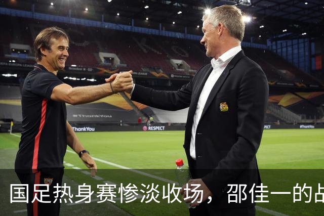 国足热身赛惨淡收场，邵佳一的战略试探为何未能奏效？