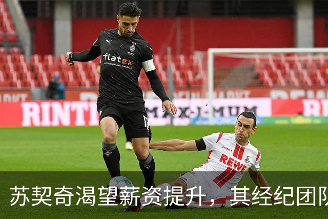 苏契奇渴望薪资提升，其经纪团队全力以赴争取新合约