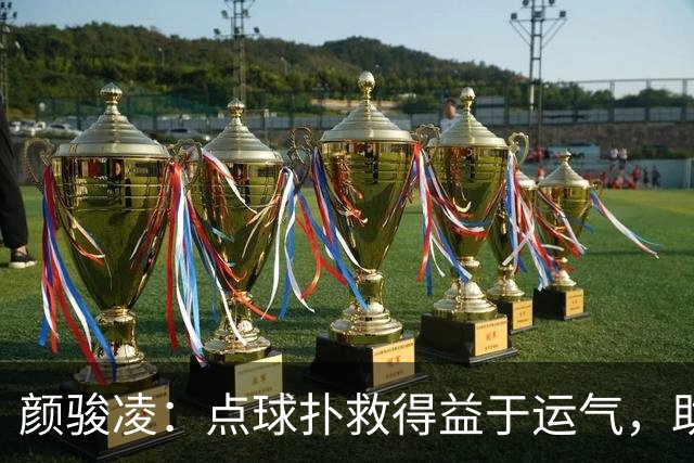 颜骏凌：点球扑救得益于运气，助力球队士气提升